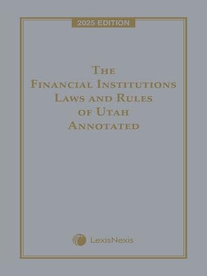 The Financial Institutions Laws and Rules of Utah Annotated 2025 Edition [LATEST EDITION]