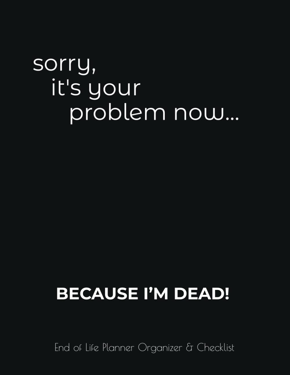 capítulo por capítulo baixar Sorry, it’s your problem now… BECAUSE I’M DEAD!: Funny End of Life Planner for My Family & What to do When I Am Gone (End of Life Estate Planning & Personal Affairs Organizer, 8.5x11)