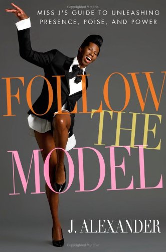 Follow the Model: Miss J's Guide to Unleashing Presence, Poise, and Power