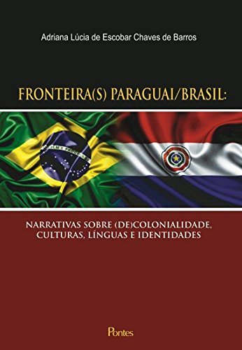 Fronteiras Paraguai Brasil. Narrativas Sobre de Colonialidades, Culturas, Línguas e Identidades baixar livro de graça