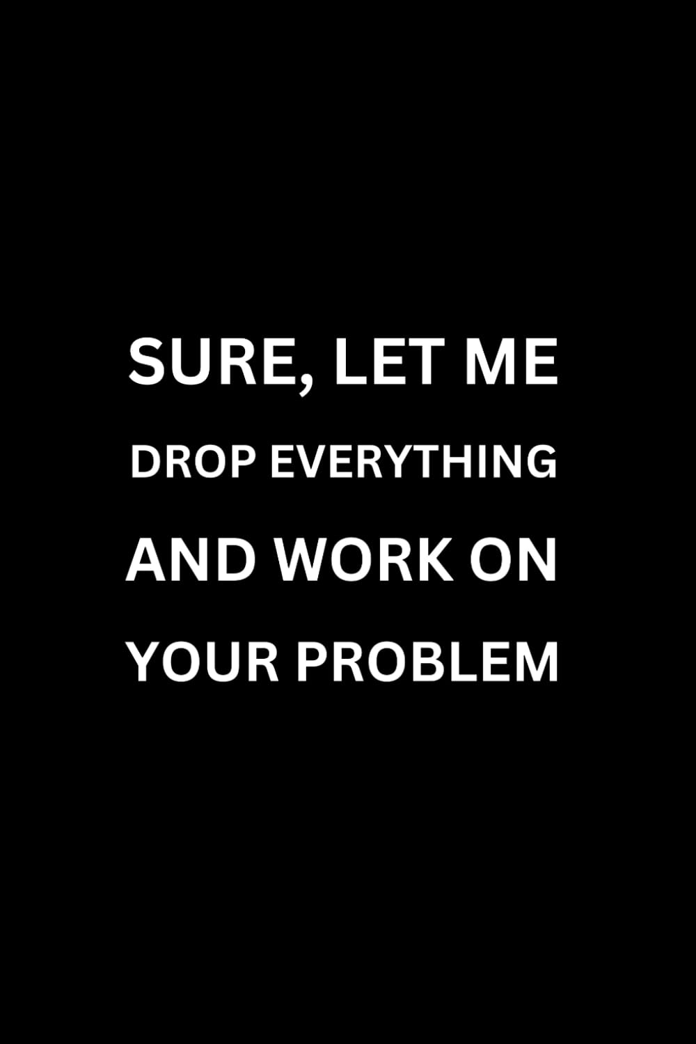 SURE, LET ME DROP EVERYTHING AND START WORKING ON YOUR PROBLEM (With Humorous Quotes Inside): Funny Notebooks for Coworkers | Cute Small Notebook for... Office Gift Ideas | Gag Gift for Dad, Friend baixar livro de graça