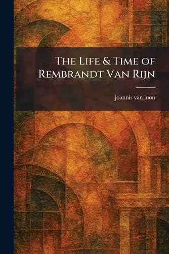 The Life & Time of Rembrandt Van Rijn
