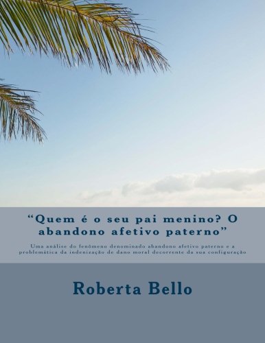 Quem É O Seu Pai Menino? O Abandono Afetivo Paterno: Uma Análise Do Fenômeno Denominado Abandono Afetivo Paterno E a Problemática Da Indenização De Dano Moral Decorrente Da Sua Configuração baixar livro de graça