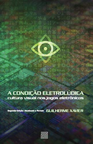 A Condição Eletrolúdica: cultura visual nos jogos eletrônicos (Segunda Edição: Atualizada e Revista) (Portuguese Edition) baixar o livro de graça
