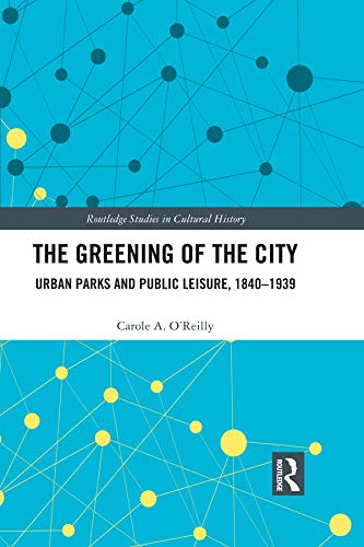 ler totalmente The Greening of the City: Urban Parks and Public Leisure, 1840-1939 (Routledge Studies in Cultural History) (English Edition)