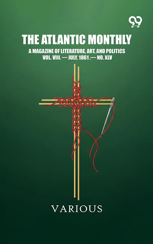 The Atlantic Monthly: A Magazine Of Literature, Art, And Politics Vol. VIII. — July, 1861 .— No. XLV (English Edition)