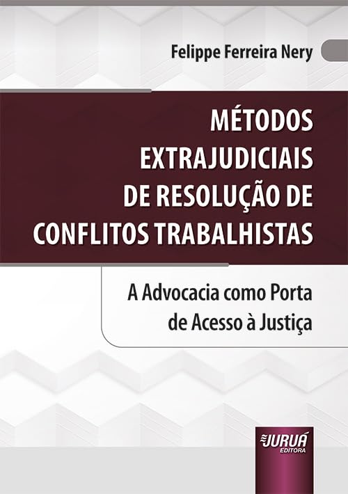 Métodos Extrajudiciais de Resolução de Conflitos Trabalhistas - A Advocacia como Porta de Acesso à Justiça