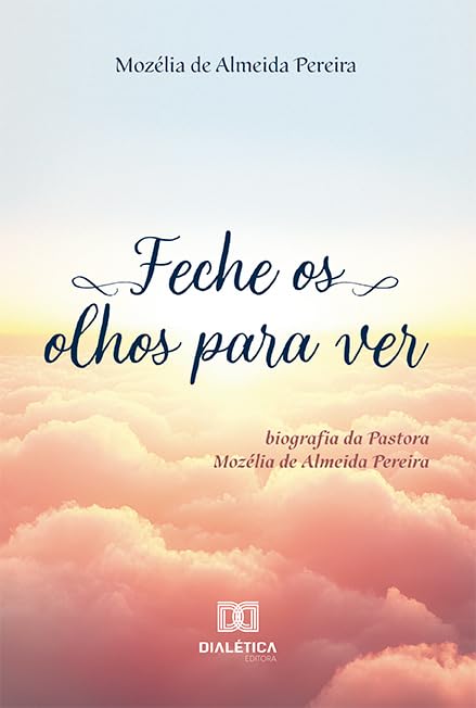 Feche os olhos para Ver: biografia da Pastora Mozélia de Almeida Pereira