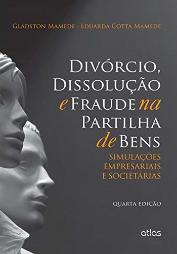 Divórcio, Dissolução E Fraude Na Partilha De Bens: Simulações Empresariais E Societárias baixar o livro de graça
