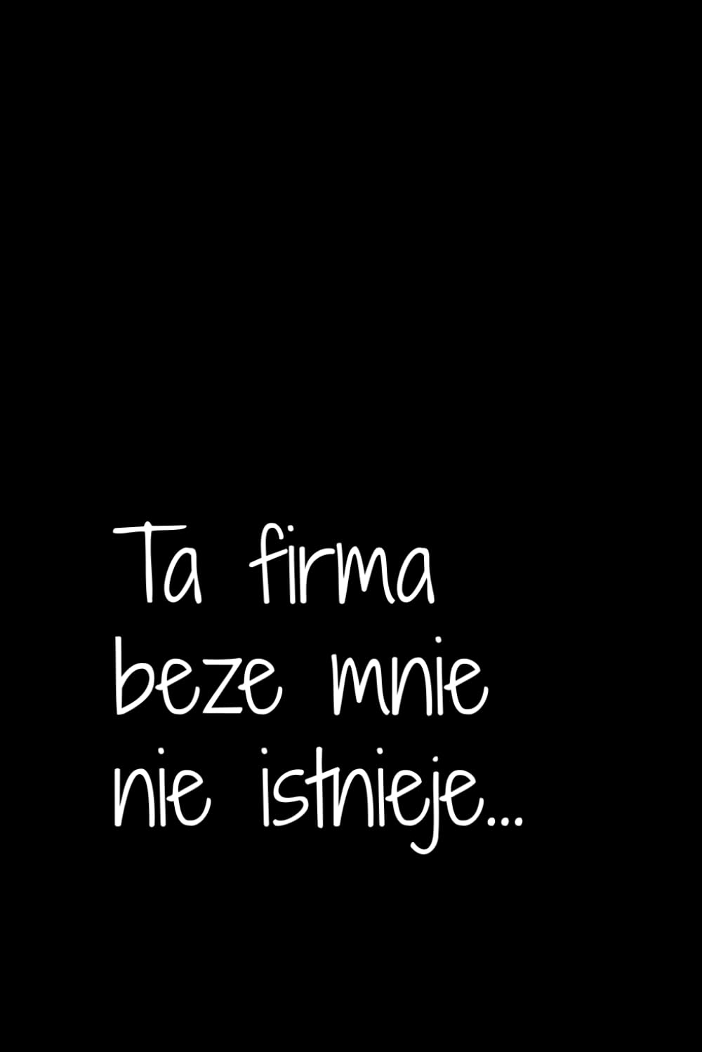 Ta firma beze mnie nie istnieje: Notatnik dla wyluzowanych, Do pracy, Do użytku osobistego, Z humorem, Na prezent (Polish Edition)