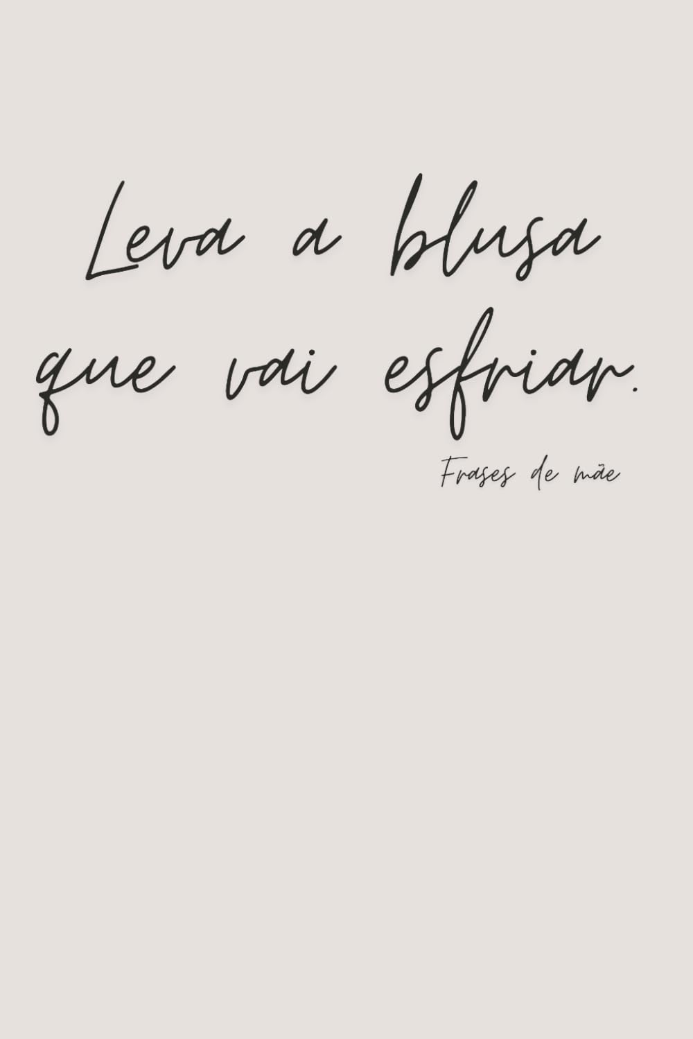 ler totalmente Leva a blusa que vai esfriar. - Happy Mother's Day 20 - Frases de Mãe - Notebook (Portuguese Edition)
