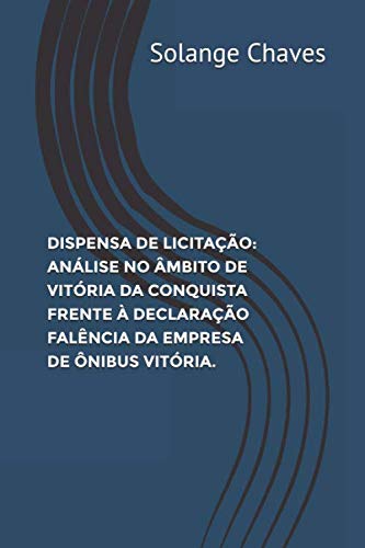DISPENSA DE LICITAÇÃO: ANÁLISE NO ÂMBITO DE VITÓRIA DA CONQUISTA FRENTE À DECLARAÇÃO FALÊNCIA DA EMPRESA DE ÔNIBUS VITÓRIA. (Portuguese Edition) baixar livro de graça