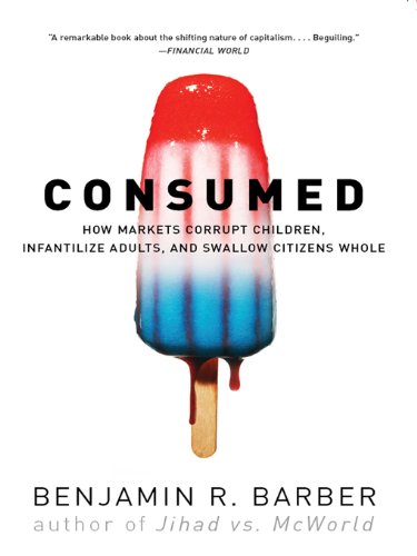 Consumed: How Markets Corrupt Children, Infantilize Adults, and Swallow Citizens Whole (English Edition) baixar livro de graça