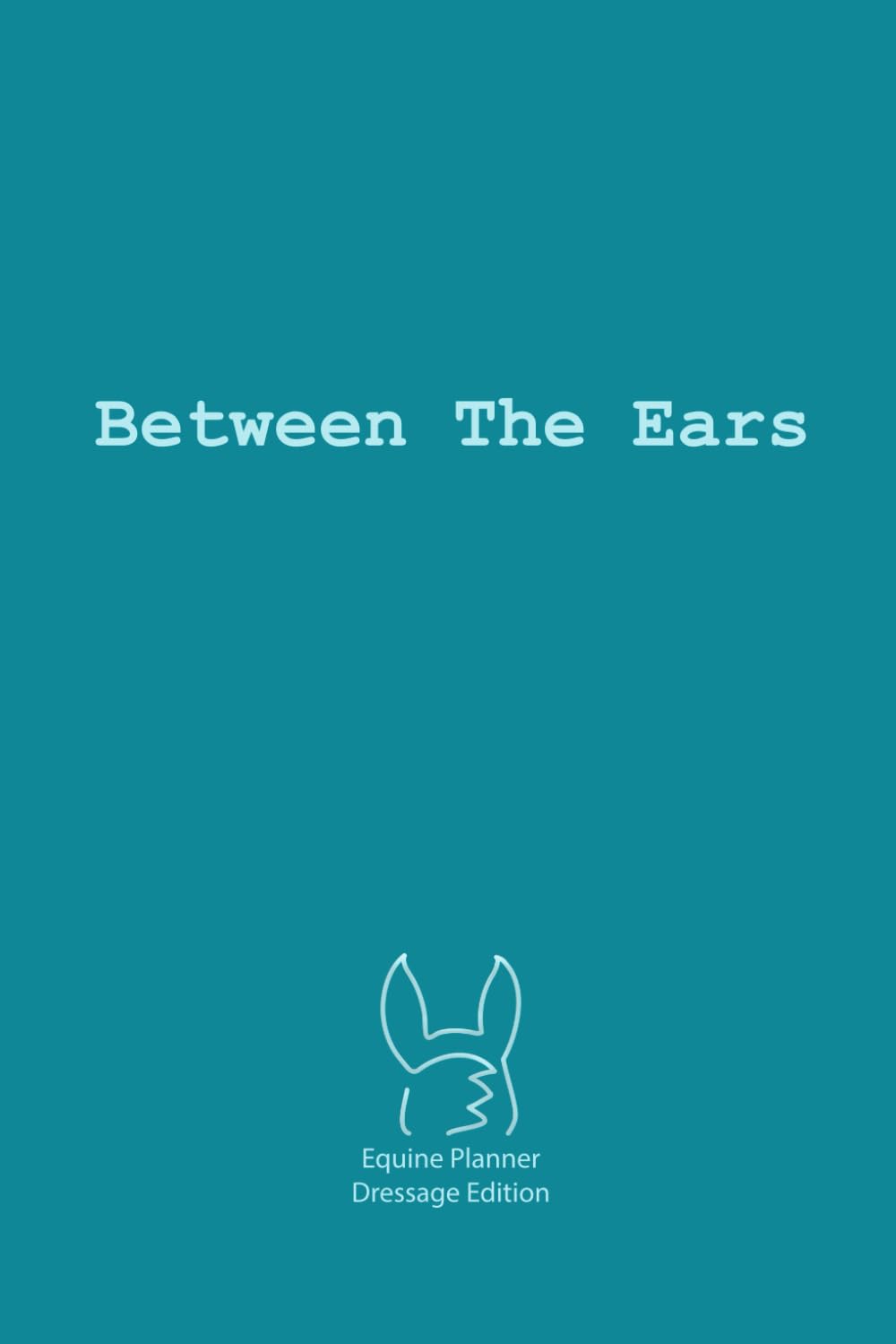 Between The Ears Equine Planner - Dressage Edition: Planning your equestrian life has never been easier baixar o livro de graça