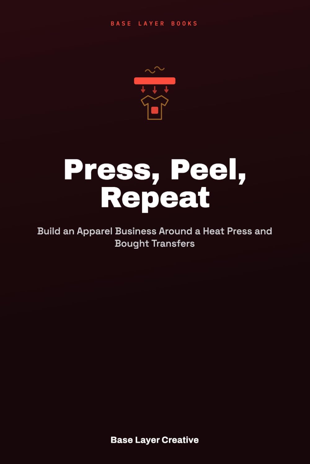 Press, Peel, Repeat: Build an Apparel Business Around a Heat Press and Bought Transfers baixar o livro de graça