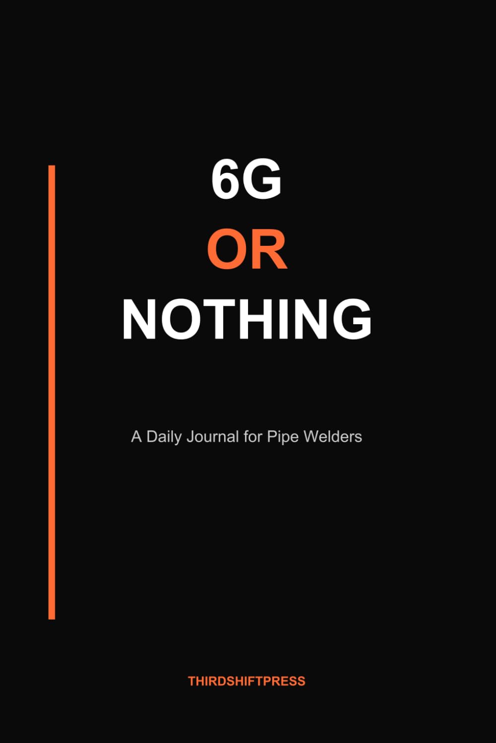 6G or Nothing: A Daily Journal for Pipe Welders — 110 Pages, 6x9 Lined Notebook with Test-Joint Prompts