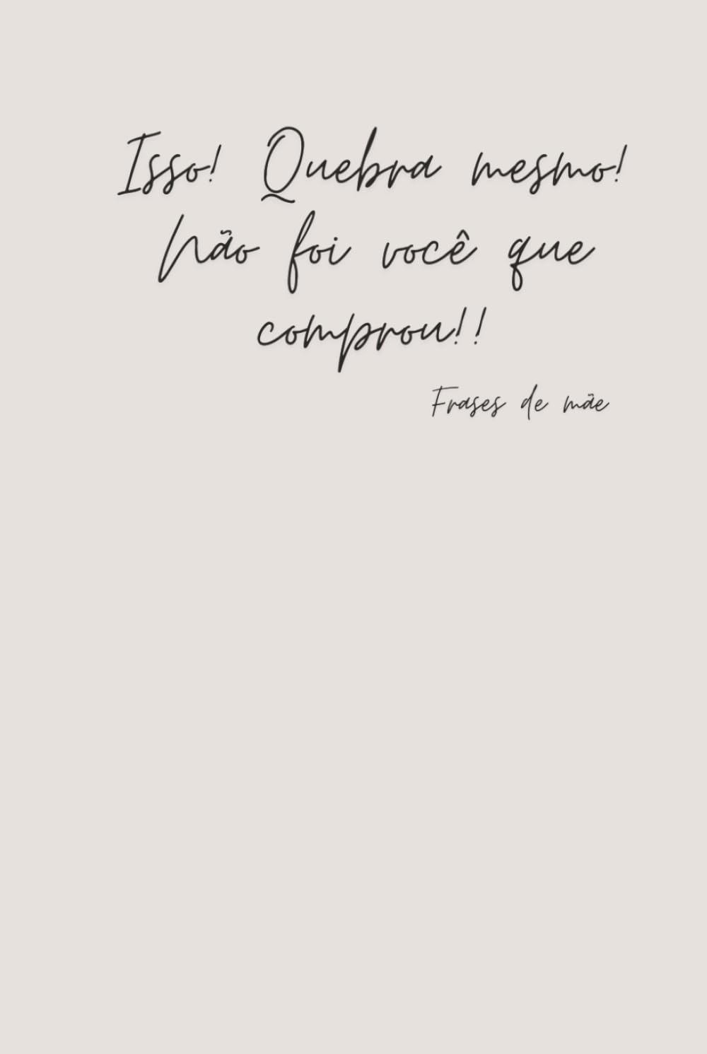 ler totalmente Isso! Quebra mesmo! Não foi você que comprou! - Happy Mother's Day 14 - Frases de Mãe - Notebook (Portuguese Edition)