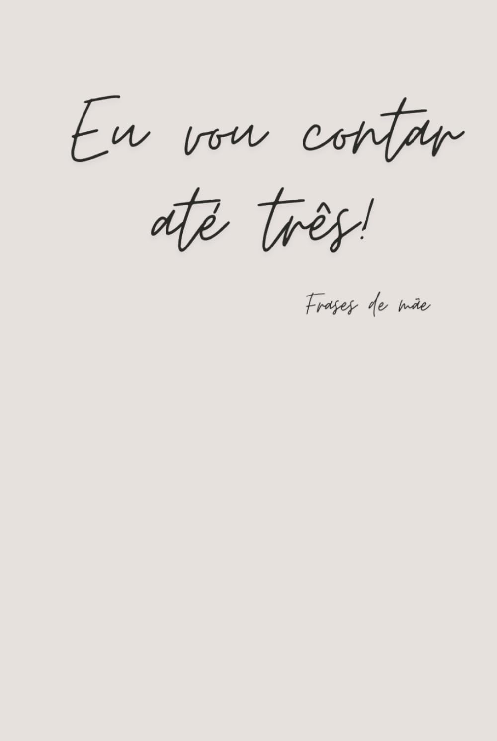 ler totalmente Eu vou contar até três! - Happy Mother's Day 16 - Frases de Mãe - Notebook (Portuguese Edition)