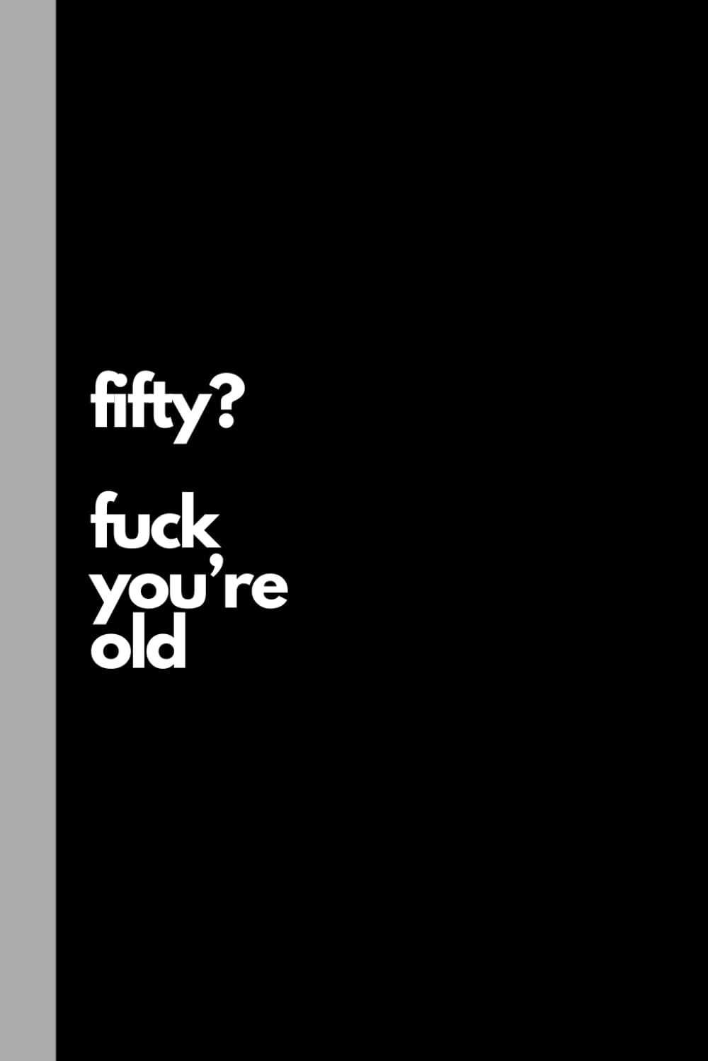 ler totalmente Fifty? Fuck You're Old: Funny Notebook, Novelty Journal,: 50th Birthday Gift, Adult Sarcasm, Alternative Card, Office Gag, Gift For friend, Mum, Dad, Boss, Colleague - 120 Lined Pages 6 x 9"