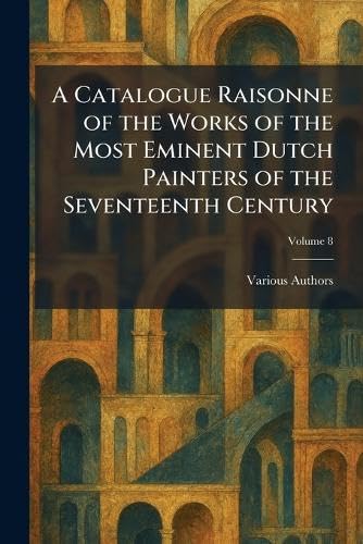 A Catalogue Raisonne of the Works of the Most Eminent Dutch Painters of the Seventeenth Century