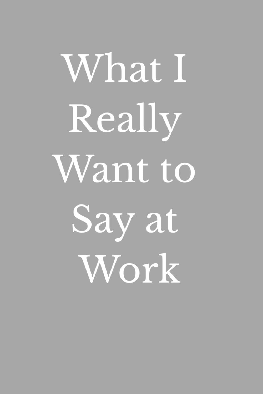 ler totalmente What I Really Want to Say at Work: A Funny Workplace Notebook for Secret Thoughts, Unfiltered Opinions, Office Frustrations & Things You Can't Say Out Loud