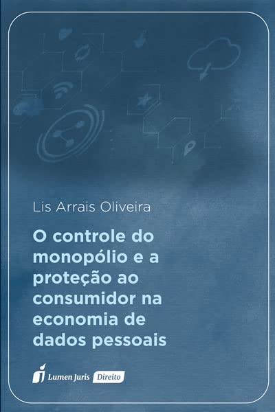 Controle do Monopólio e a Proteção ao Consumidor na Economia de Dados Pessoais, O - 2023 baixar o livro de graça