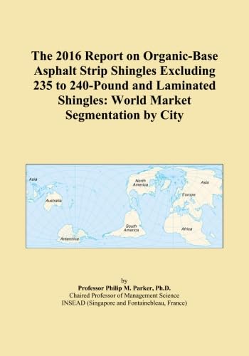 The 2016 Report on Organic-Base Asphalt Strip Shingles Excluding 235 to 240-Pound and Laminated Shingles: World Market Segmentation by City baixar o livro de graça