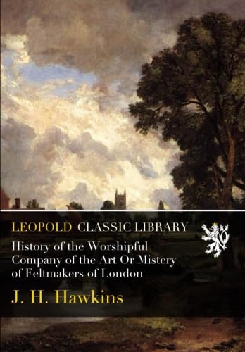 ler totalmente History of the Worshipful Company of the Art Or Mistery of Feltmakers of London