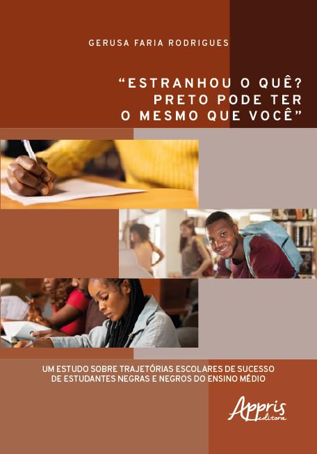 “Estranhou o quê? Preto Pode Ter o Mesmo que Você”: Um Estudo sobre Trajetórias Escolares de Sucesso de Estudantes Negras e Negros do Ensino Médio baixar o livro de graça