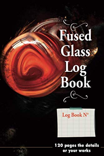 Fused Glass logbook - 120 pages the details of your works: Note the steps of your production or creation | Notes, comments and Sketch | True memories ... Soft cover | Handy size 6x9 pouce | 120 pages