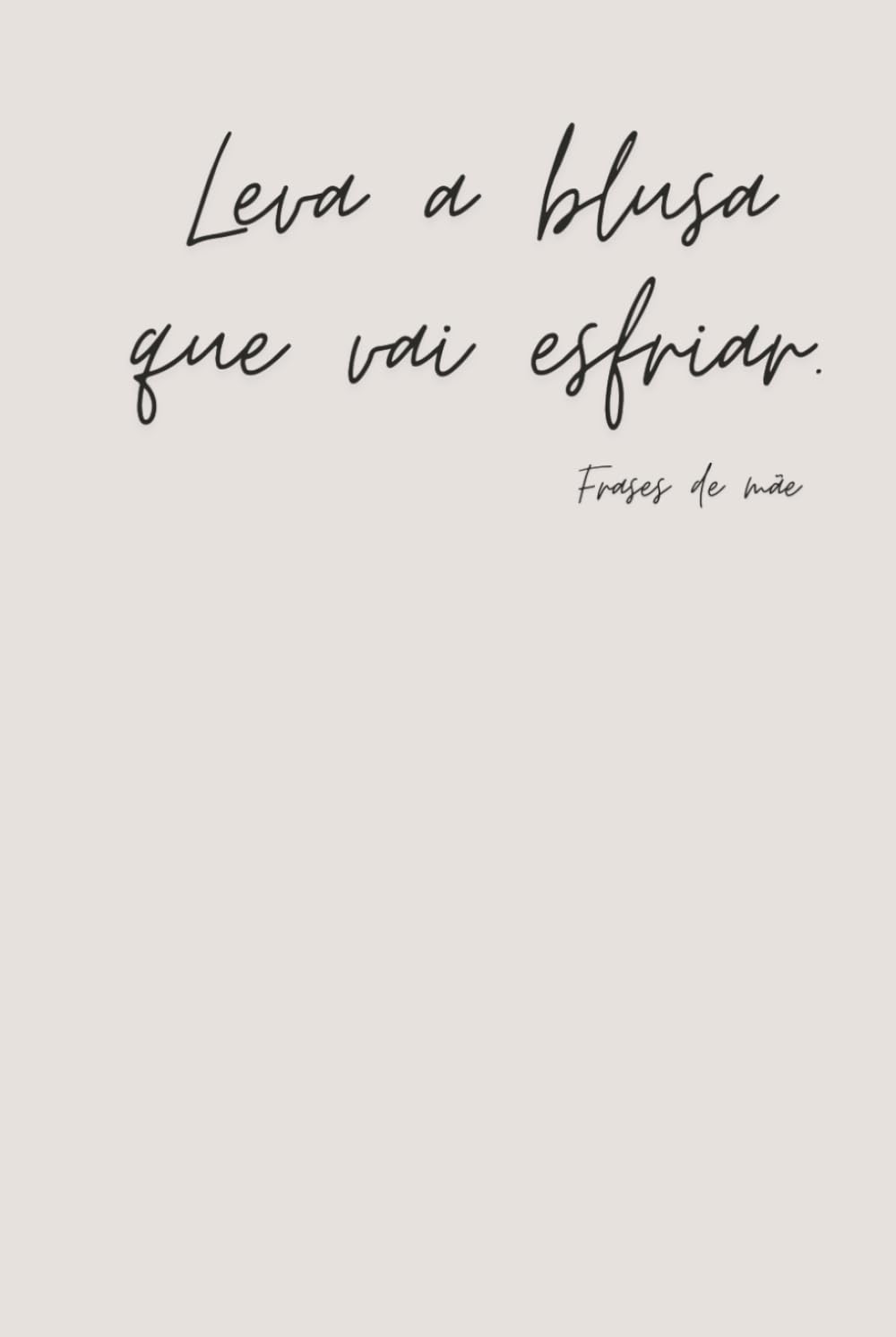 ler totalmente Leva a blusa que vai esfriar. - Happy Mother's Day 19 - Frases de Mãe - Notebook (Portuguese Edition)