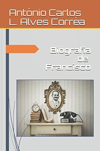 Biografia de Francisco: A Biografia Resumida de Francisco Alves Martins Corrêa