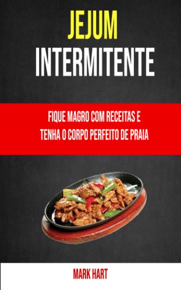 Jejum Intermitente: Fique Magro Com Receitas E Tenha O Corpo Perfeito De Praia: Fique magro com receitas e tenha o corpo perfeito de praia (Portuguese Edition) baixar o livro de graça