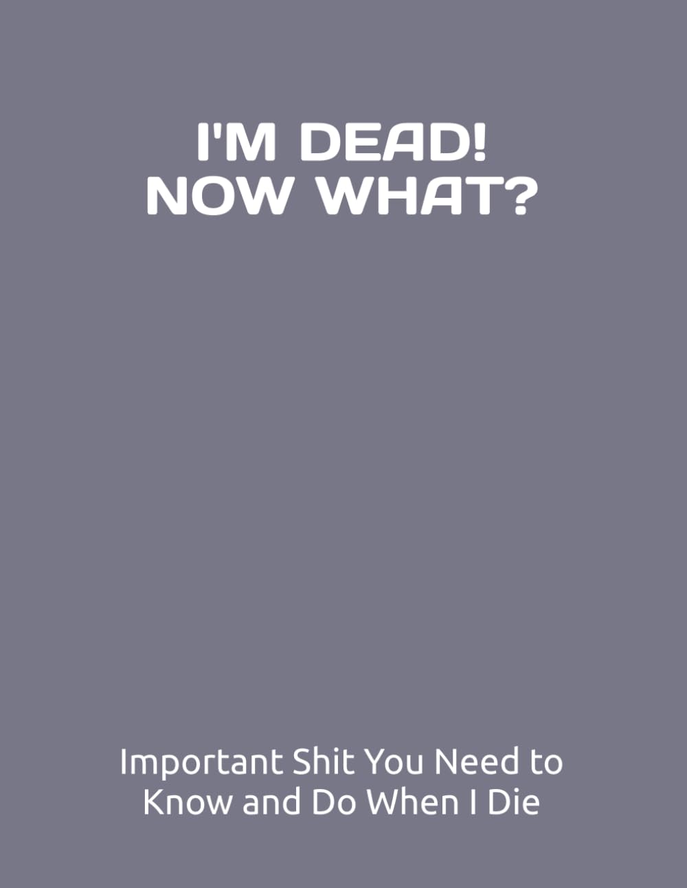 I’M DEAD, NOW WHAT?: Important Shit You Need to Know & Do When I Die (Estate Planner, Funeral Details, Final Wishes, Assets, Message to Loved Ones, 8.5X11) baixar livro de graça