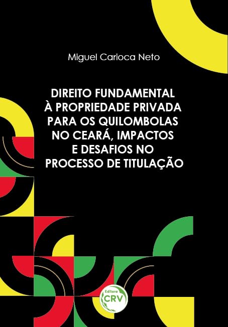 DIREITO FUNDAMENTAL À PROPRIEDADE PRIVADA PARA OS QUILOMBOLAS NO CEARÁ, IMPACTOS E DESAFIOS NO PROCESSO DE TITULAÇÃO: Desafios e perspectivas