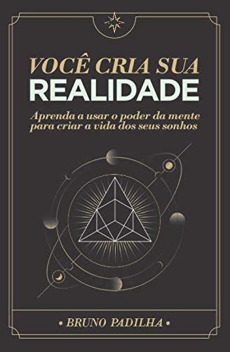 Você Cria Sua Realidade: Aprenda a usar o poder da mente para manifestar a vida dos seus sonhos