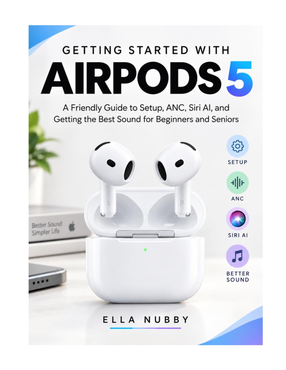 GETTING STARTED WITH AIRPODS 5: A Friendly Guide to Setup, ANC, Siri AI, and Getting the Best Sound for Beginners and Seniors baixar livro de graça