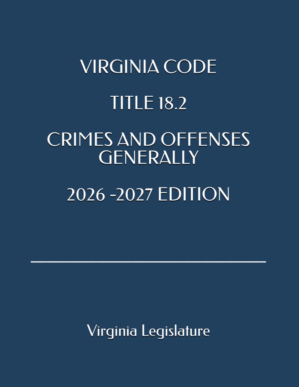 VIRGINIA CODE TITLE 18.2 CRIMES AND OFFENSES GENERALLY 2026 -2027 EDITION