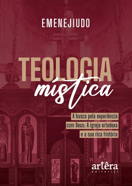 Teologia Mística: A Busca pela Experiência com Deus: A Igreja Ortodoxa e a Sua Rica História