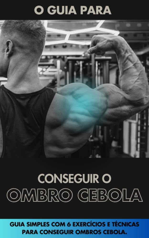 COMO CONSTRUIR O OMBRO CEBOLA: Conquiste Ombros de Destaque: O Caminho para a Performance e Estética. (Muscle Guide: Treinos simples com técnicas atuais da biomecânica. Livro 4) baixar o livro de graça