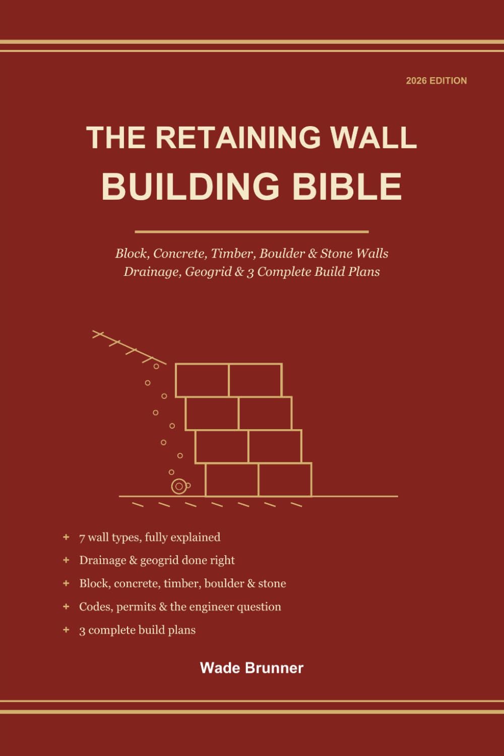 The Retaining Wall Building Bible: Design and Build Strong Retaining Walls That Last - Block, Concrete, Timber, Boulder & Stone, Drainage, Geogrid & 3 Complete Build Plans