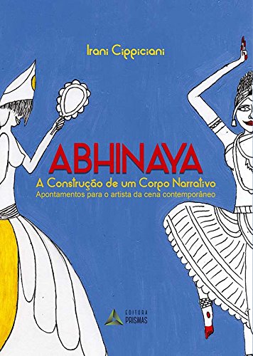 ler totalmente Abhinaya. A Construção de Um Corpo Narrativo. Apontamentos Para o Artista da Cena Contemporâneo