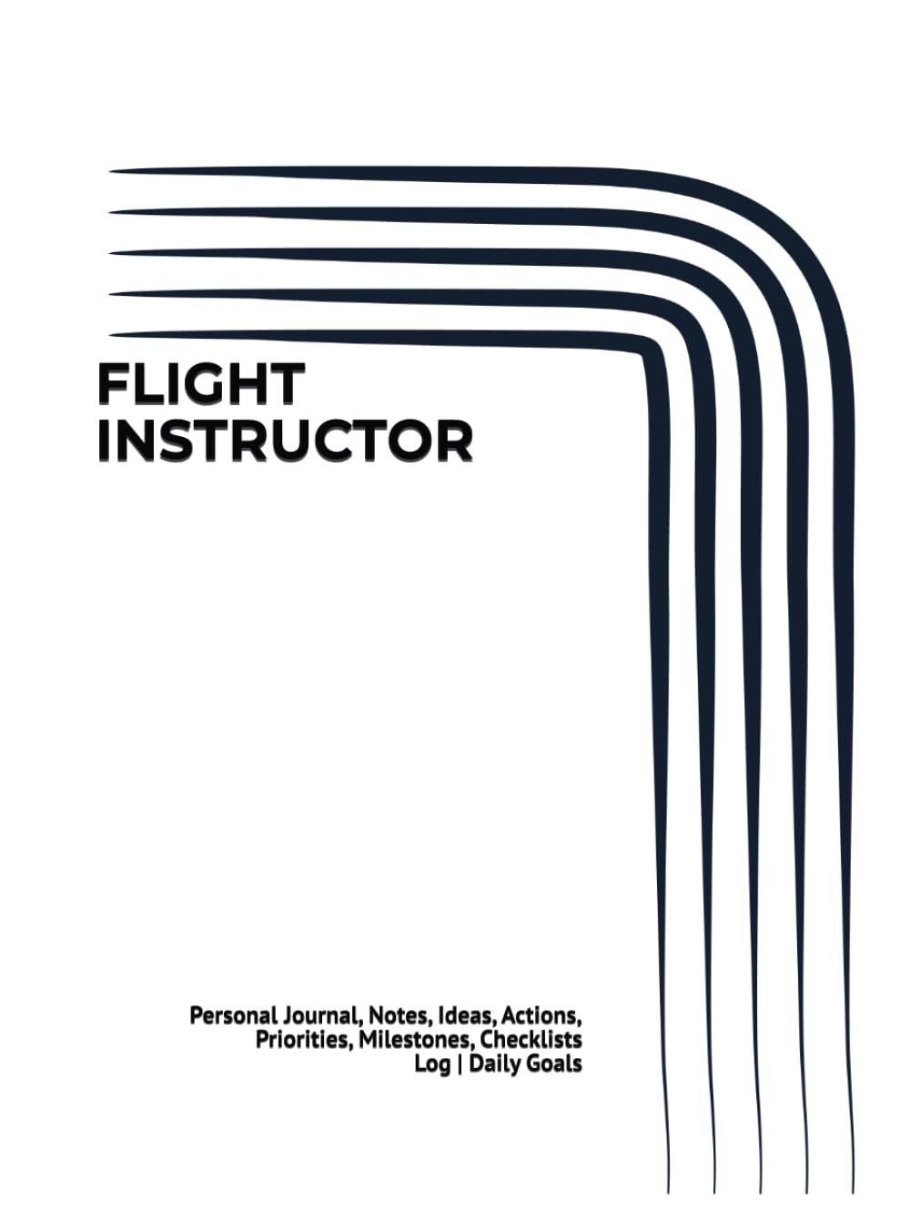 FLIGHT INSTRUCTOR: Journal, Notes, Ideas, Actions, Priorities, Milestones, Checklists, Log | Daily Goals & Time-Management Notes - Flight-Training Support, Communication Notes & Workflow Management