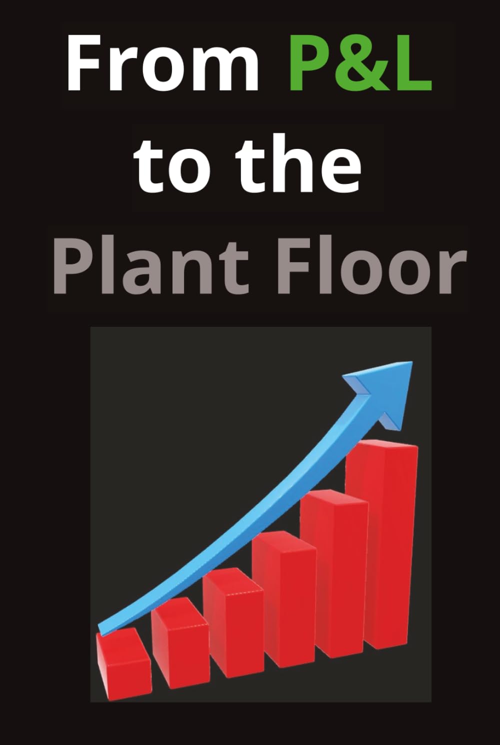 ler totalmente From P&L to the Plant Floor: A Practitioner's Guide to Manufacturing Operations Improvement