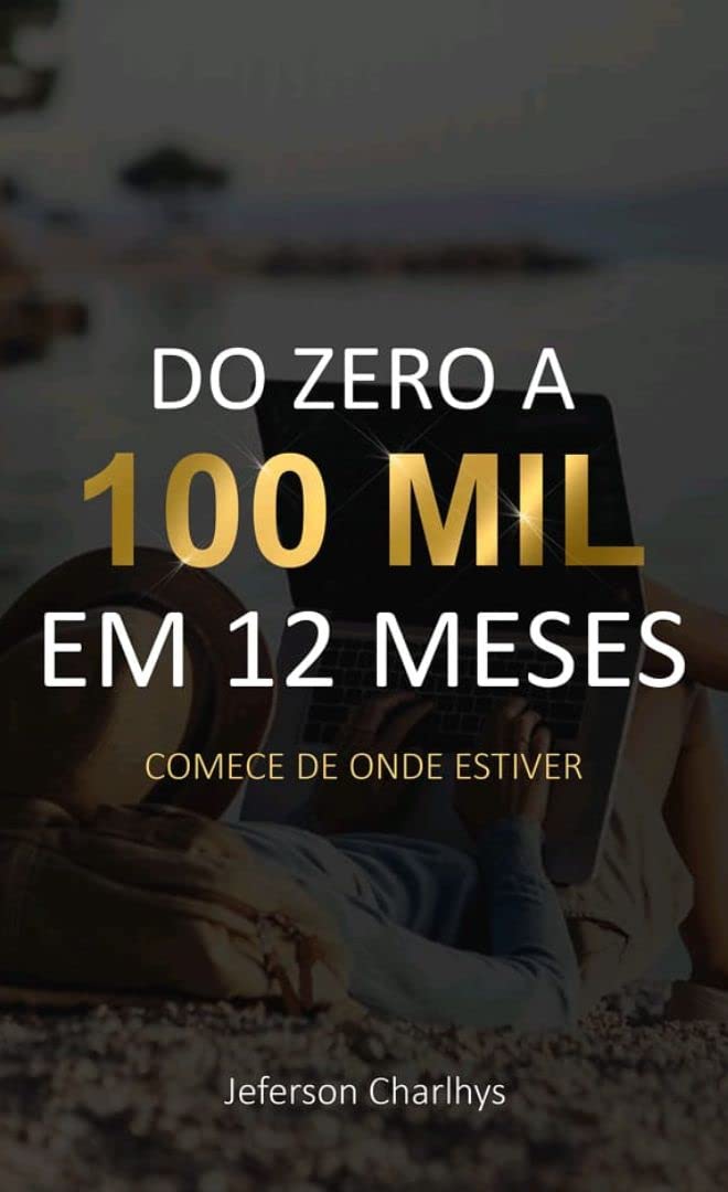 ler totalmente DO ZERO A 100 MIL EM 12 MESES: COMECE DE ONDE ESTIVER