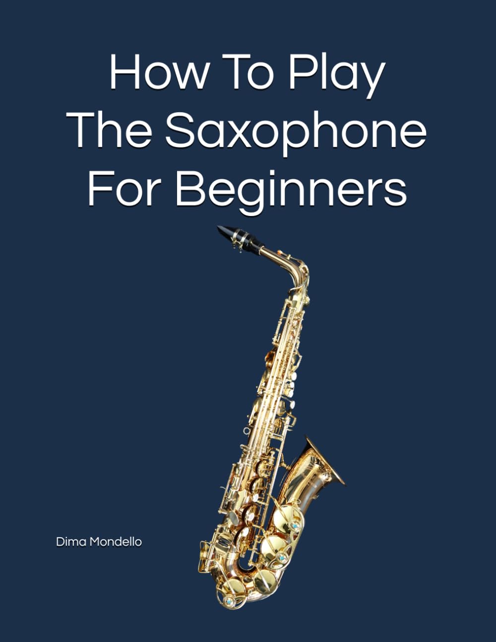 How To Play The Saxophone: For Beginners. By award-winning Dima Mondello. Publisher: ff-music.