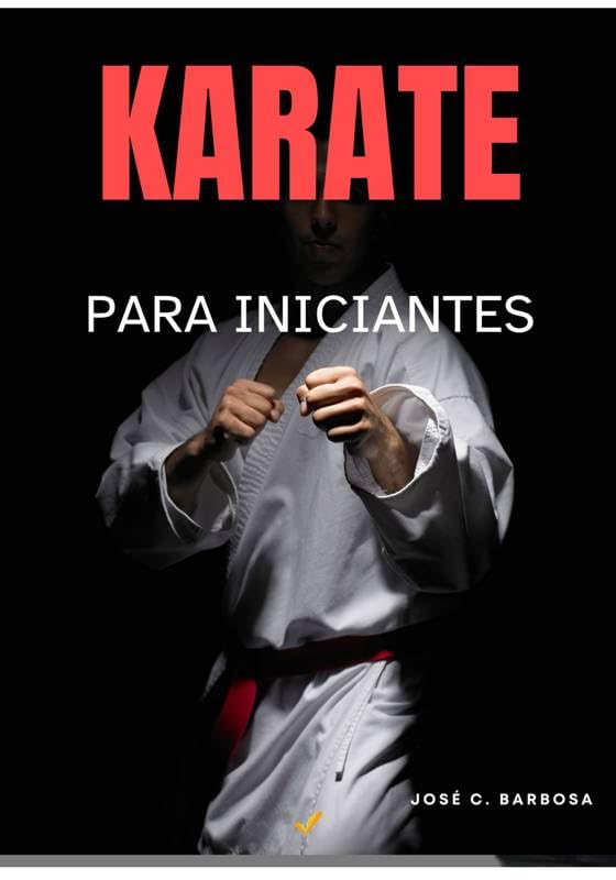 Karatê para Iniciantes: Os primeiros passos no caminho da disciplina, autoconfiança e desenvolvimento físico e mental através da arte do karatê