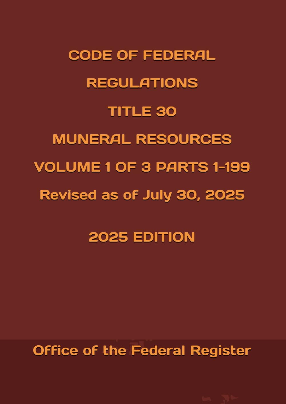 CODE OF FEDERAL REGULATIONS TITLE 30 MUNERAL RESOURCES VOLUME 1 OF 3 PARTS 1-199 Revised as of July 30, 2025 2025 EDITION