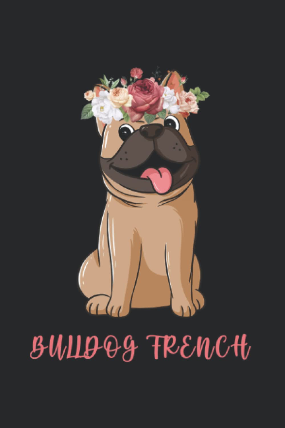 Dog Flowers Notebook: Bulldog French Notebook: Cute Dog Flowers Notebook, Journals, Birthday/Christmas Notebook, Dog Notebook baixar o livro de graça