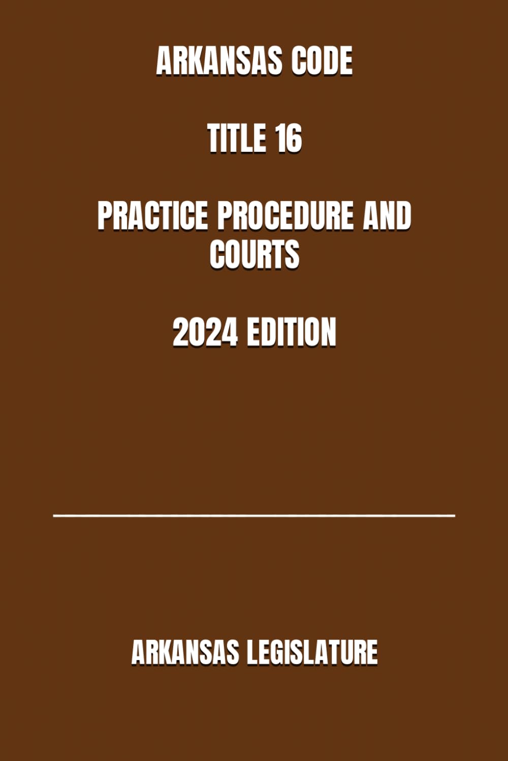 ARKANSAS CODE TITLE 16 PRACTICE PROCEDURE AND COURTS 2024 EDITION